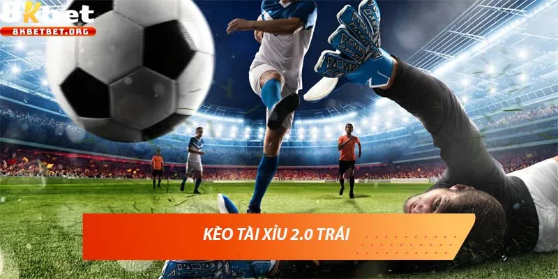 Kèo tài xỉu 2.0 trái