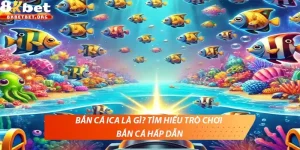 Bắn cá ICA là gì? Tìm hiểu trò chơi bắn cá hấp dẫn