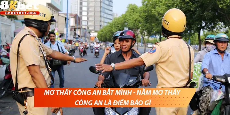 Mơ thấy công an bắt mình - Nằm mơ thấy công an là điềm báo gì