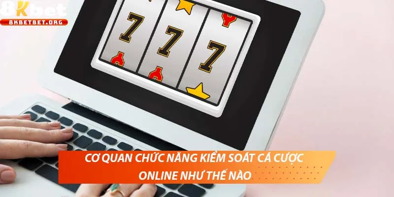 Cơ quan chức năng kiểm soát cá cược online như thế nào