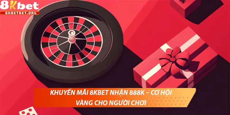 Khuyến mãi 8KBET nhận 888K – Cơ hội vàng cho người chơi