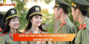 Nằm mơ thấy công an là điềm báo gì? Giải mã giấc mơ 