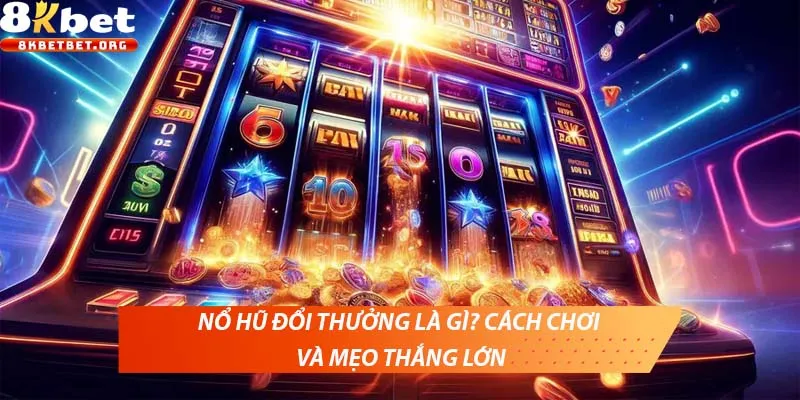 Nổ hũ đổi thưởng là gì? Cách chơi và mẹo thắng lớn