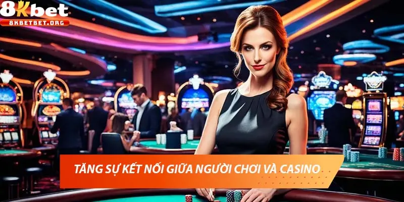 Tăng sự kết nối giữa người chơi và casino