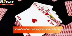 Bốn Đôi Thông Chặt Được Gì? Quy Tắc Và Chiến Thuật Tiến Lên